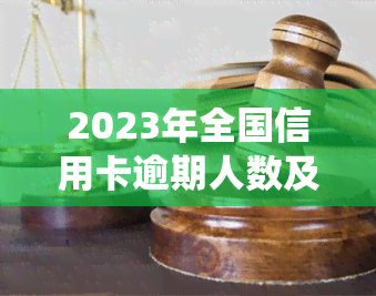 2023年全国信用卡逾期人数及大数据统计分析