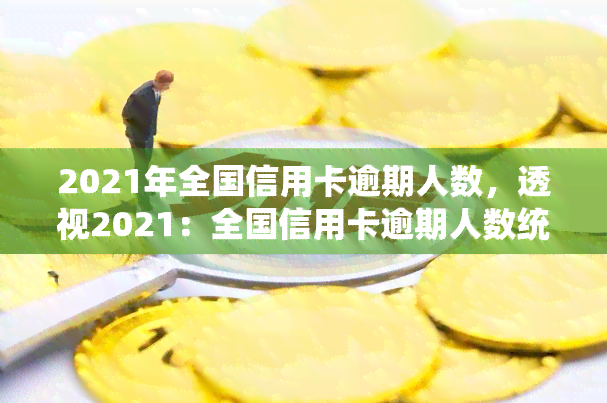 2021年全国信用卡逾期人数，透视2021：全国信用卡逾期人数统计与分析