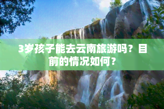 3岁孩子能去云南旅游吗？目前的情况如何？