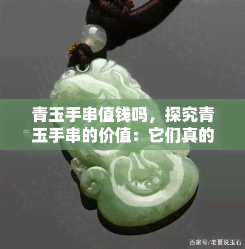 青玉手串值钱吗，探究青玉手串的价值：它们真的值钱吗？