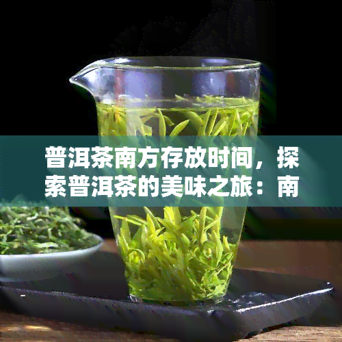 普洱茶南方存放时间，探索普洱茶的美味之旅：南方存放时间对其口感的影响