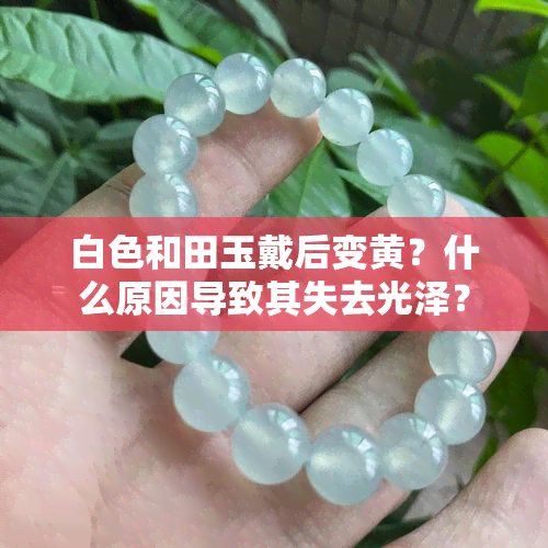 白色和田玉戴后变黄？什么原因导致其失去光泽？