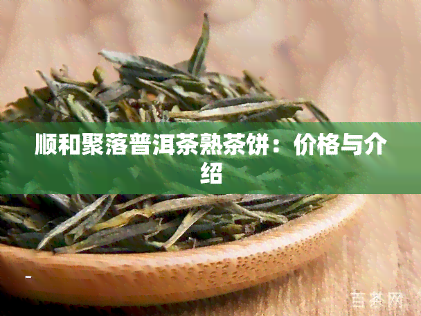 顺和聚落普洱茶熟茶饼：价格与介绍