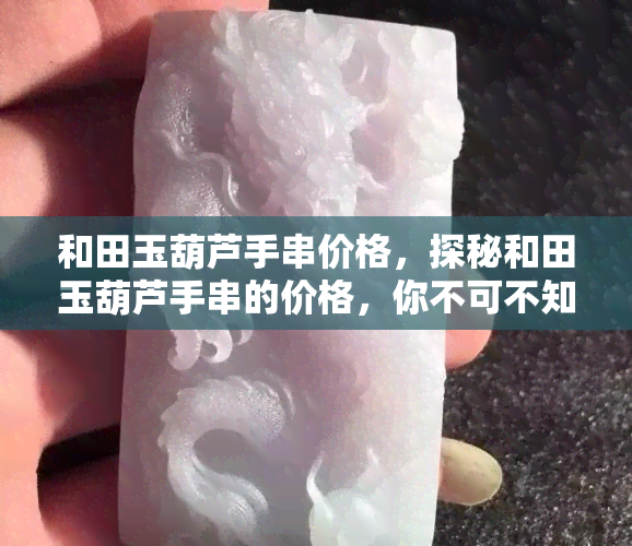 和田玉葫芦手串价格，探秘和田玉葫芦手串的价格，你不可不知的收藏价值