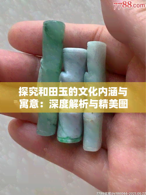 探究和田玉的文化内涵与寓意：深度解析与精美图片