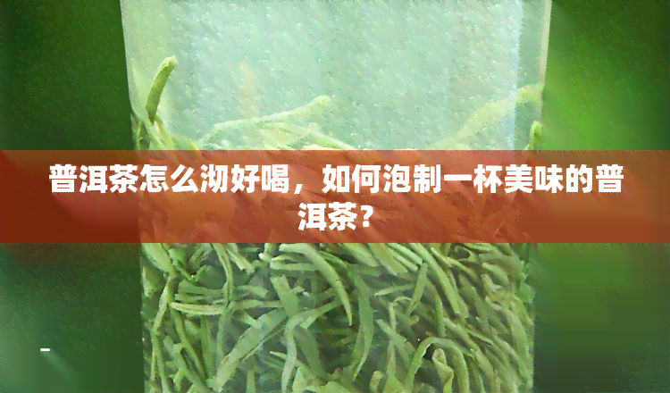 普洱茶怎么沏好喝，如何泡制一杯美味的普洱茶？