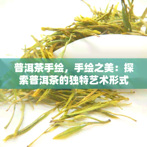 普洱茶手绘，手绘之美：探索普洱茶的独特艺术形式