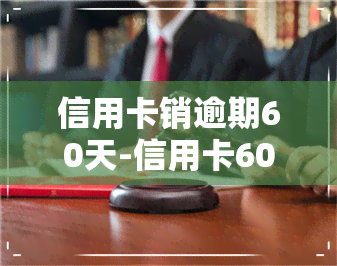 信用卡销逾期60天-信用卡60天逾期怎么办