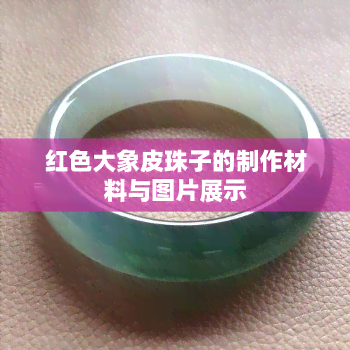 红色大象皮珠子的制作材料与图片展示