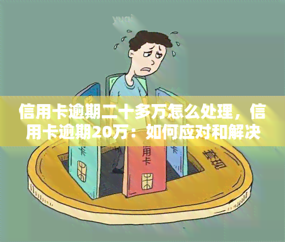 信用卡逾期二十多万怎么处理，信用卡逾期20万：如何应对和解决？