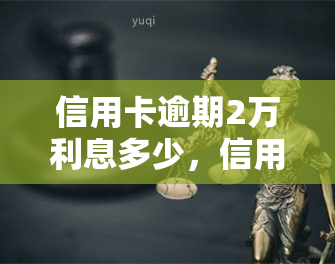 信用卡逾期2万利息多少，信用卡逾期2万，利息究竟要支付多少？