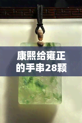 康熙给雍正的手串28颗珠子是真的吗，揭秘历史：康熙给雍正的手串28颗珠子，是真是假？