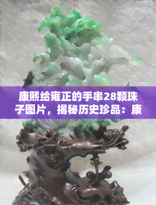 康熙给雍正的手串28颗珠子图片，揭秘历史珍品：康熙皇帝赠予雍正帝的28颗珠子手串真容大公开！