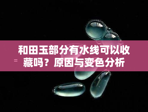 和田玉部分有水线可以收藏吗？原因与变色分析