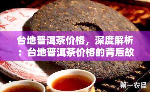 台地普洱茶价格，深度解析：台地普洱茶价格的背后故事与市场趋势