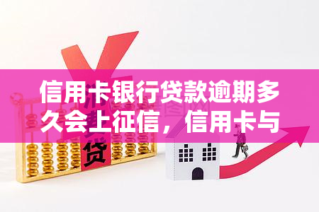 信用卡银行贷款逾期多久会上，信用卡与银行贷款逾期后，多长时间会被记录在个人信用报告中？