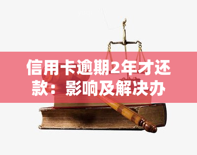 信用卡逾期2年才还款：影响及解决办法