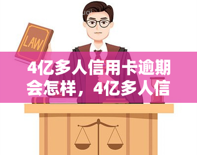 4亿多人信用卡逾期会怎样，4亿多人信用卡逾期，可能引发的严重后果