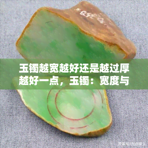 玉镯越宽越好还是越过厚越好一点，玉镯：宽度与厚度哪个更重要？