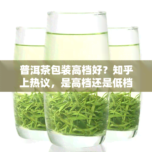 普洱茶包装高档好？知乎上热议，是高档还是低档更适合？