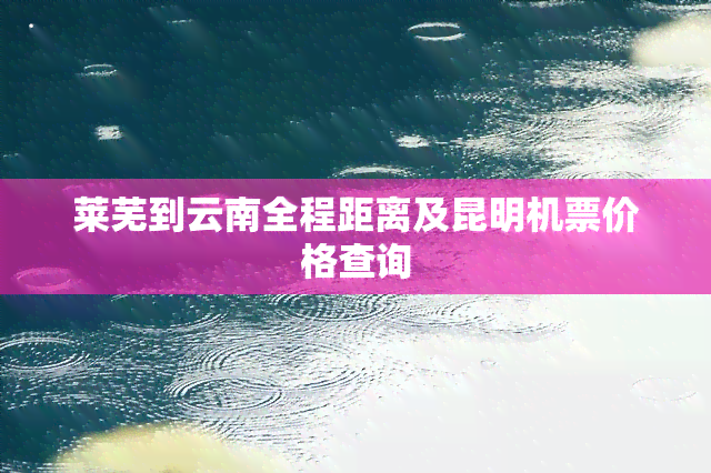 莱芜到云南全程距离及昆明机票价格查询