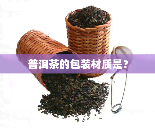 普洱茶的包装材质是？