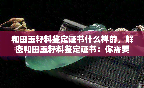 和田玉籽料鉴定证书什么样的，解密和田玉籽料鉴定证书：你需要知道的一切