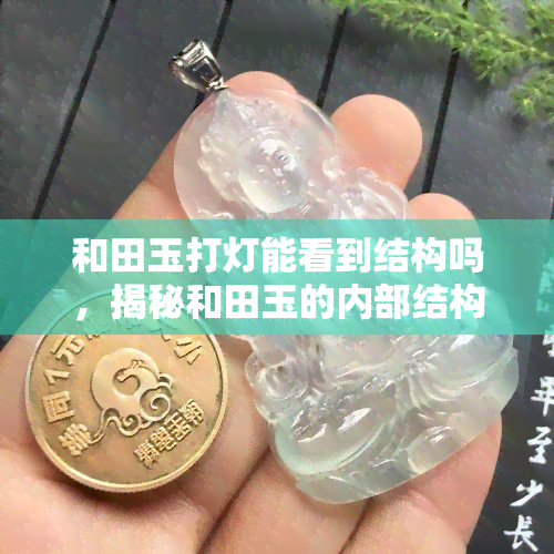 和田玉打灯能看到结构吗，揭秘和田玉的内部结构：如何通过打灯观察？