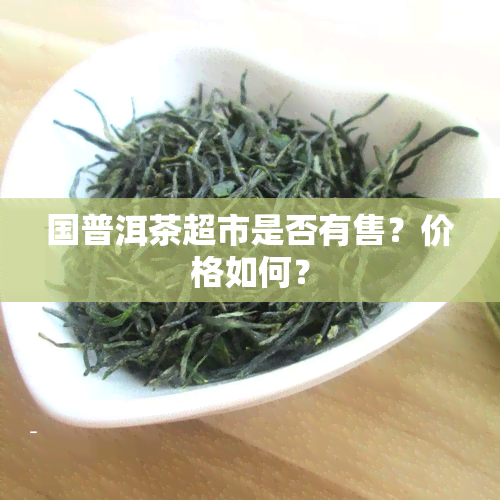 国普洱茶超市是否有售？价格如何？