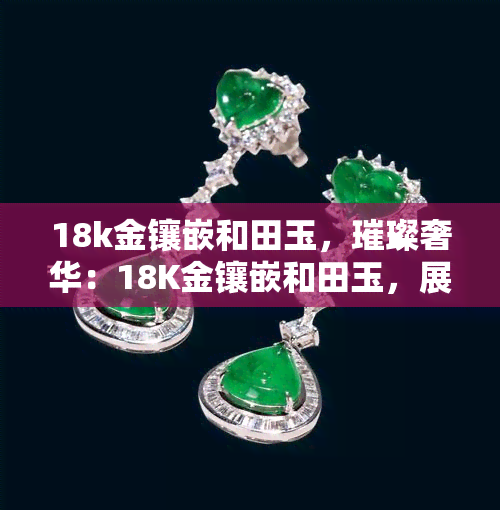 18k金镶嵌和田玉，璀璨奢华：18K金镶嵌和田玉，展现东方韵味