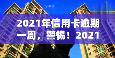 2021年信用卡逾期一周，警惕！2021年信用卡逾期一周可能带来的影响