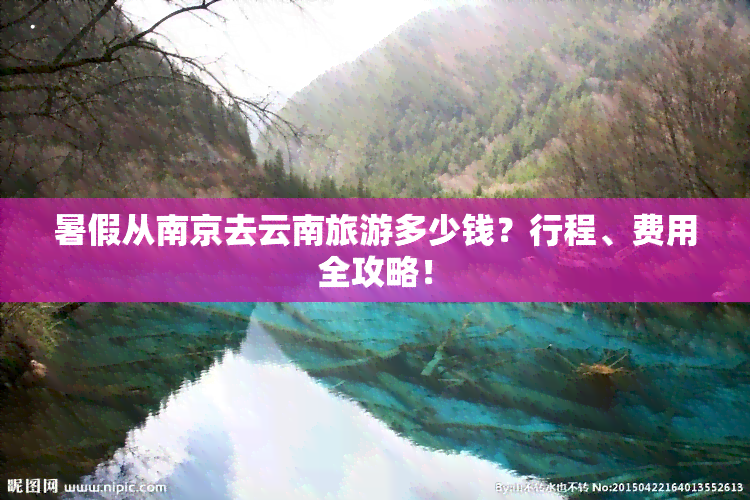 暑假从南京去云南旅游多少钱？行程、费用全攻略！