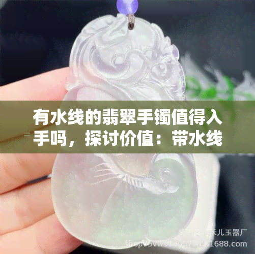 有水线的翡翠手镯值得入手吗，探讨价值：带水线的翡翠手镯是否值得购买？