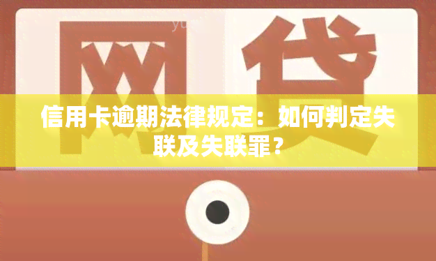 信用卡逾期法律规定：如何判定失联及失联罪？