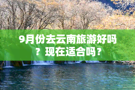 9月份去云南旅游好吗？现在适合吗？