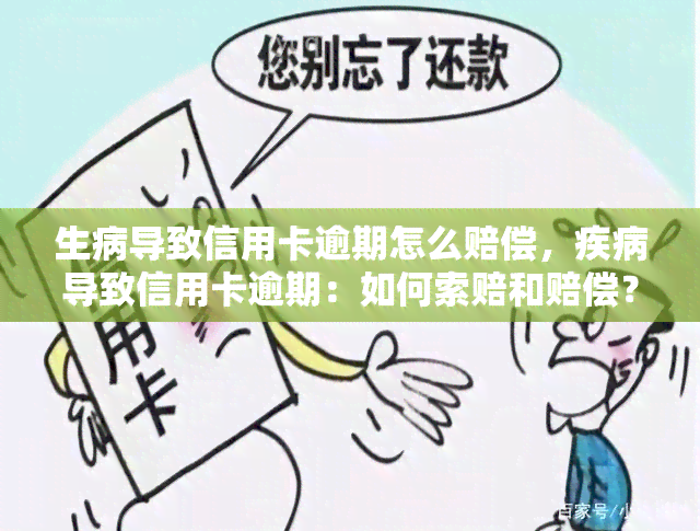 生病导致信用卡逾期怎么赔偿，疾病导致信用卡逾期：如何索赔和赔偿？