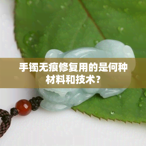 手镯无痕修复用的是何种材料和技术？