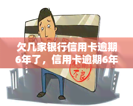 欠几家银行信用卡逾期6年了，信用卡逾期6年，该如何处理与多家银行的债务？