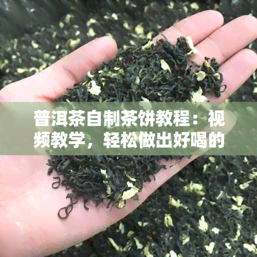 普洱茶自制茶饼教程：视频教学，轻松做出好喝的茶饼