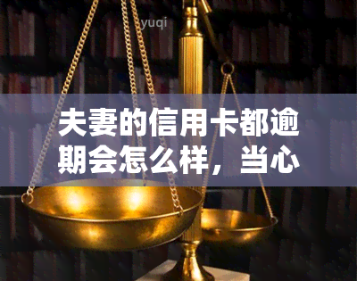 夫妻的信用卡都逾期会怎么样，当心！夫妻信用卡逾期可能带来的严重后果