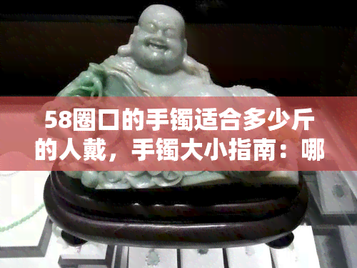 58圈口的手镯适合多少斤的人戴，手镯大小指南：哪种58圈口的手镯适合你？