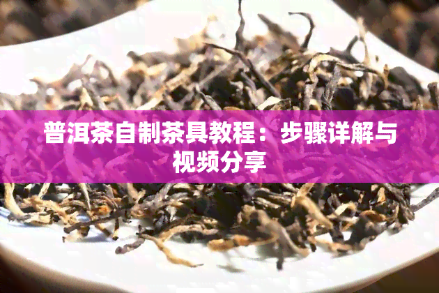 普洱茶自制茶具教程：步骤详解与视频分享