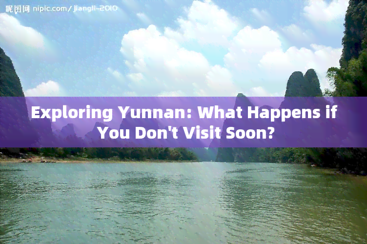 Exploring Yunnan: What Happens if You Don't Visit Soon?