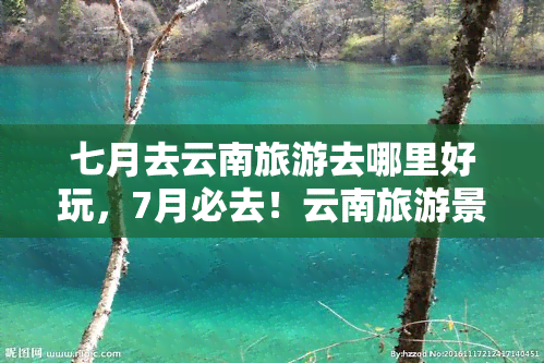 七月去云南旅游去哪里好玩，7月必去！云南旅游景点推荐