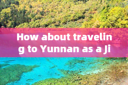 How about traveling to Yunnan as a Jiangsu person? What's the experience like?