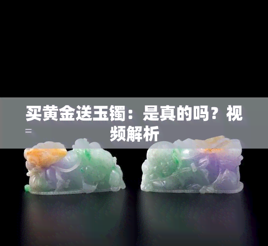 买黄金送玉镯：是真的吗？视频解析