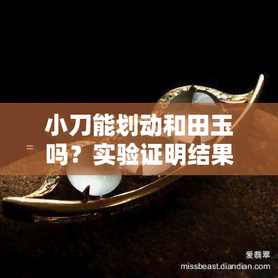 小刀能划动和田玉吗？实验证明结果出人意料！