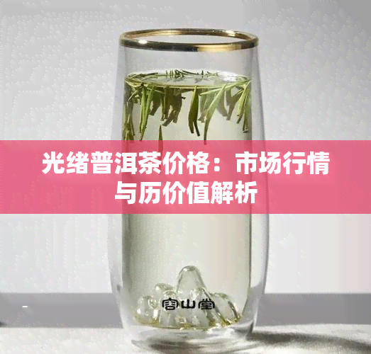 光绪普洱茶价格：市场行情与历价值解析