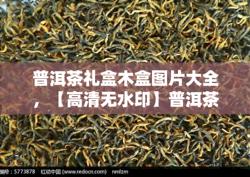 普洱茶礼盒木盒图片大全，【高清无水印】普洱茶礼盒木盒图片大全