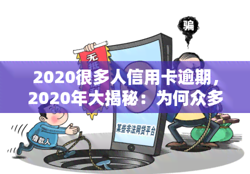 2020很多人信用卡逾期，2020年大揭秘：为何众多人群出现信用卡逾期现象？